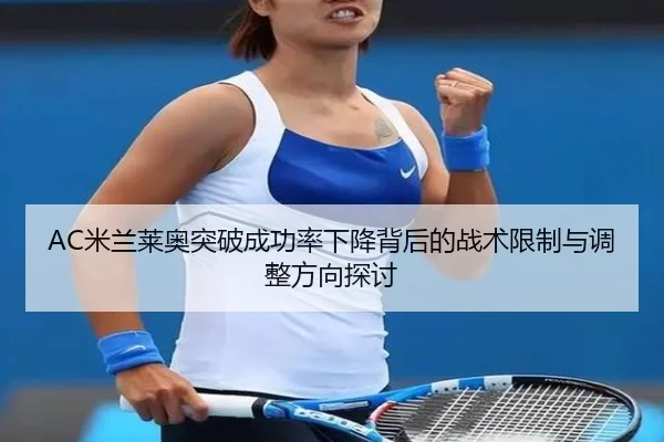 AC米兰莱奥突破成功率下降背后的战术限制与调整方向探讨